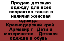 Продаю детскую одежду для всех возрастов,также в наличии женская одежда. - Краснодарский край, Армавир г. Дети и материнство » Детская одежда и обувь   